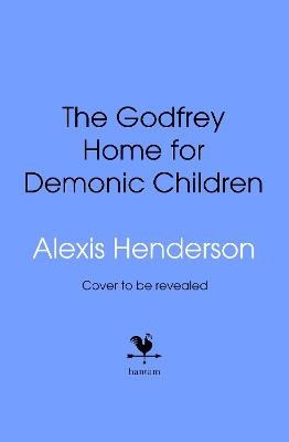 Alexis Henderson : The Godfrey Home for Demonic Children