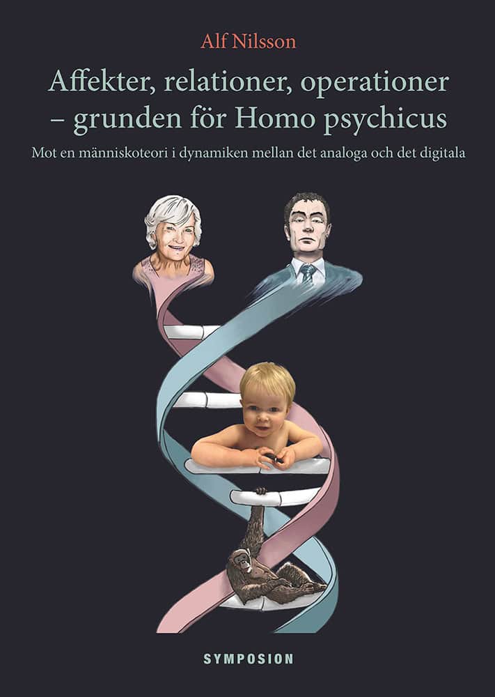 Alf Nilsson : Affekter, relationer, operationer - grunden för Homo psychicus : mot en människoteori i dynamiken mellan det analoga och det digitala