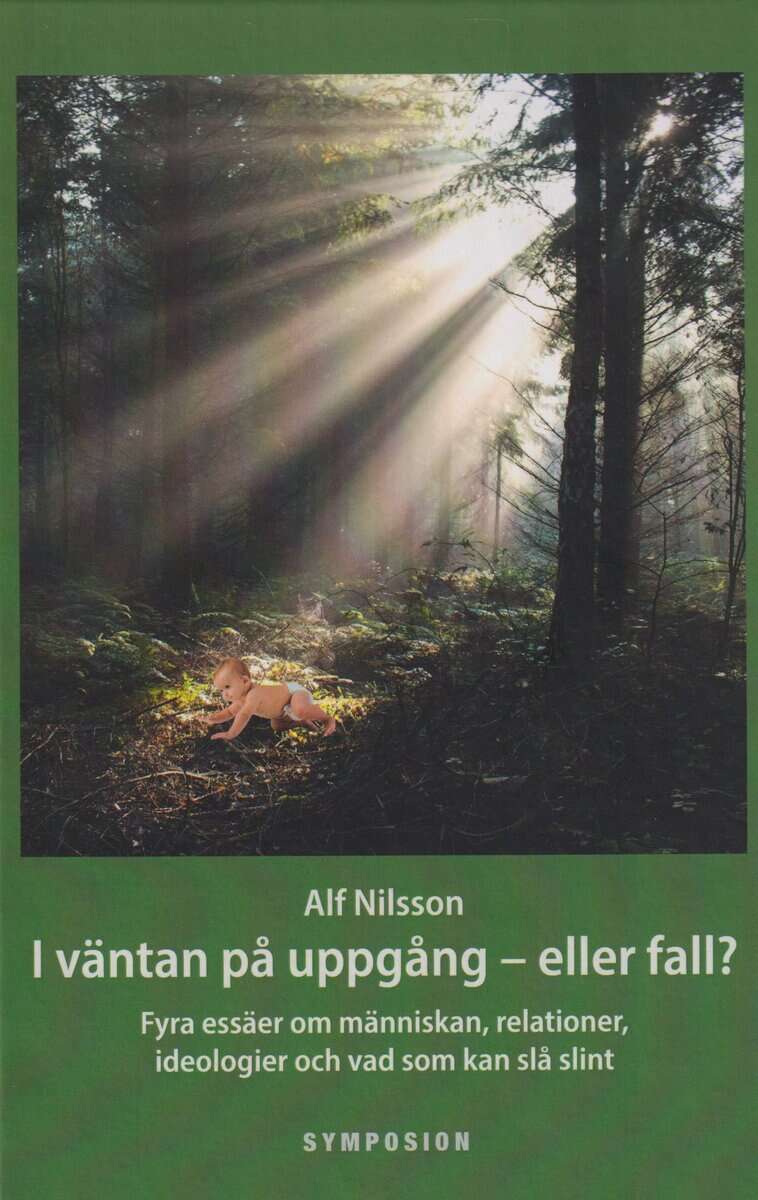 Alf Nilsson : I väntan på uppgång  - eller fall? : fyra essäer om människan, relationer, ideologier och vad som kan slå slint