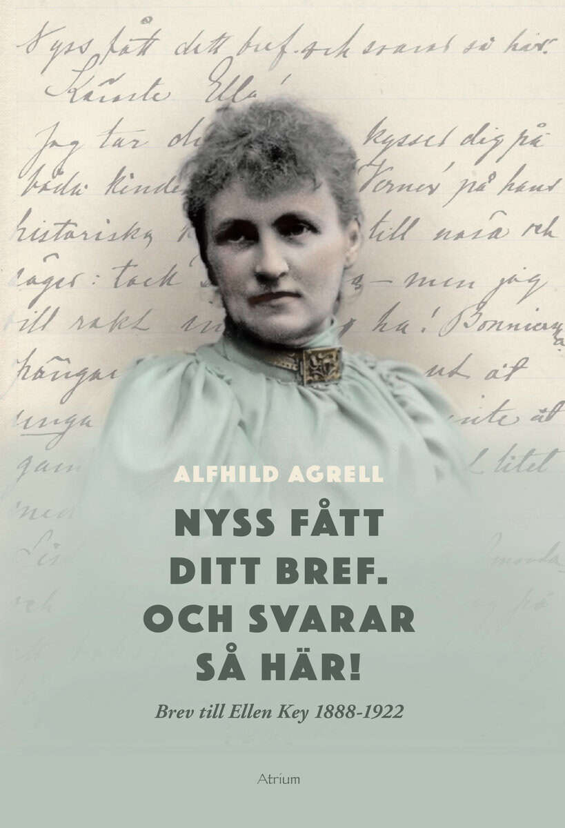 Alfhild Agrell : Nyss fått ditt bref. Och svarar så här! : brev till Ellen Key 1888-1922