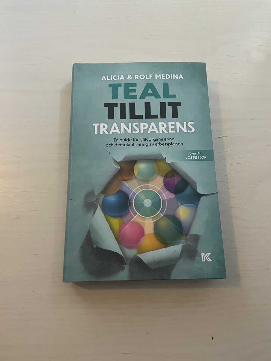 Medina, Alicia, Medina, Rolf : Teal, tillit, transparens en guide för självorganisering och demokratisering av arbetsplatsen