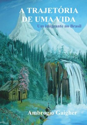 Ambrogio Gaigher : A trajetória de uma vida : um imigrante no Brasil
