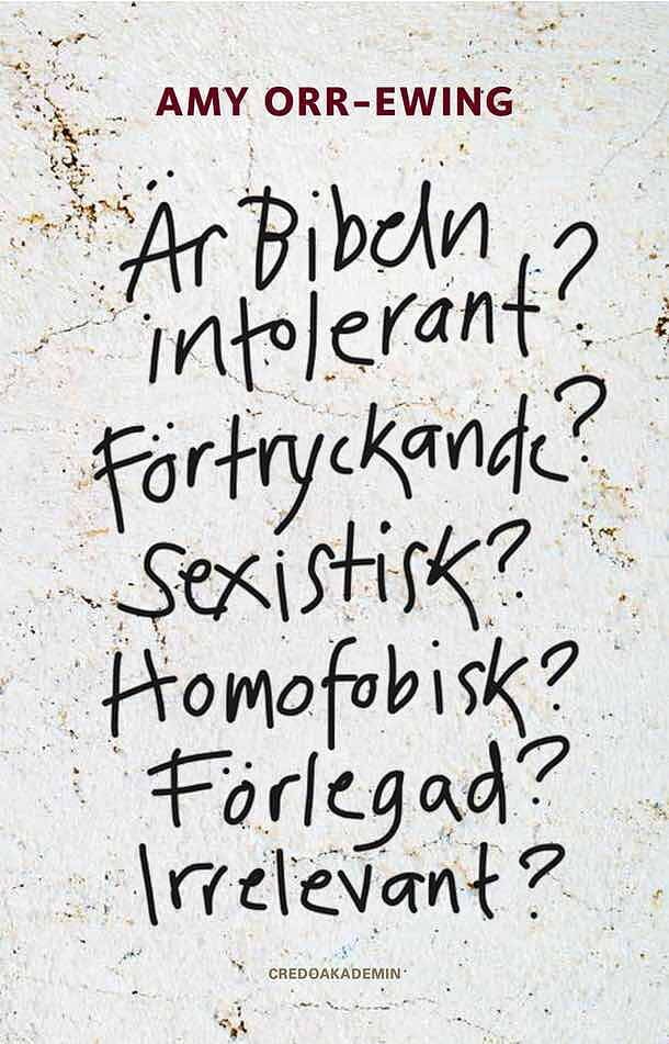 Amy Orr-Ewing : Är Bibeln intolerant? Förtryckande? Sexistisk? Homofobisk? Förlegad? Irrelevant?