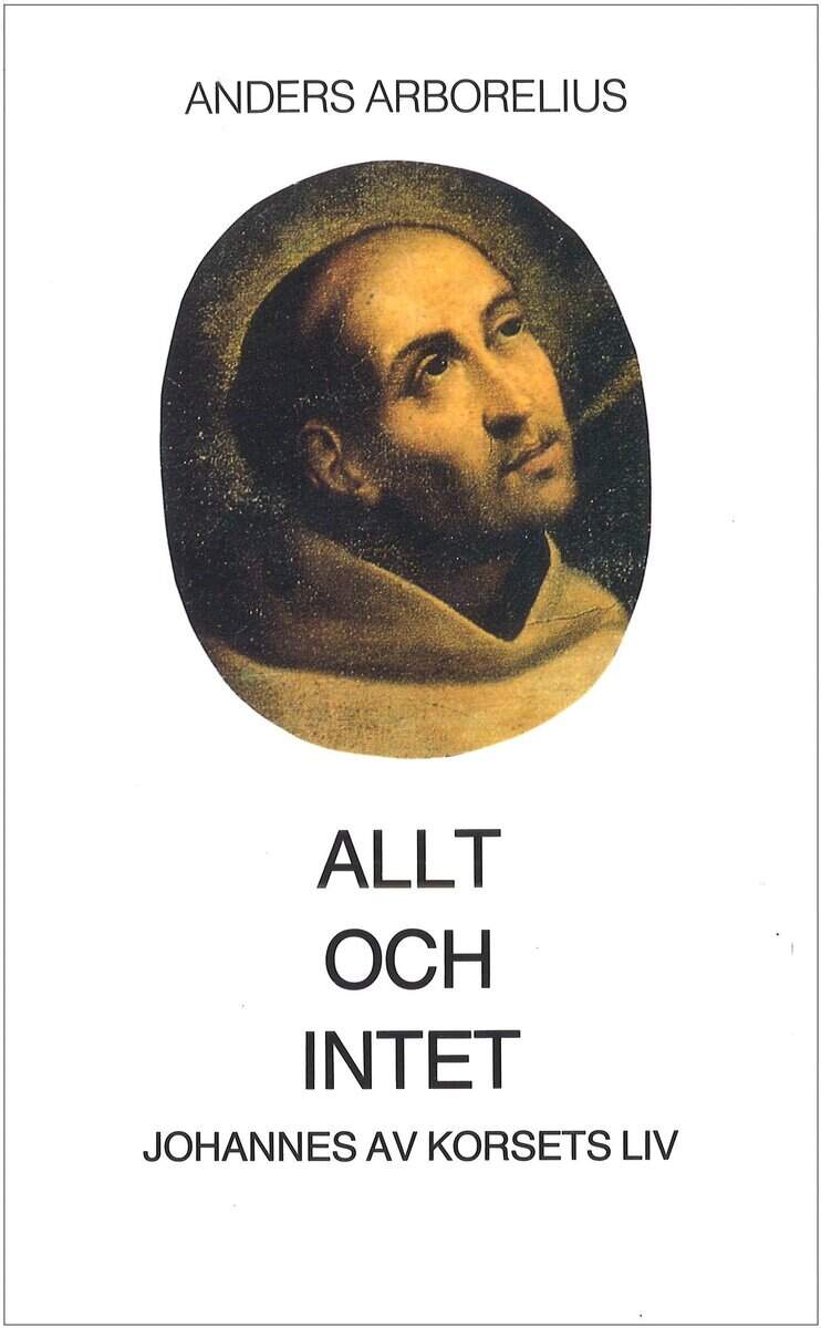 Anders Arborelius : Allt och intet : Johannes av Korsets liv