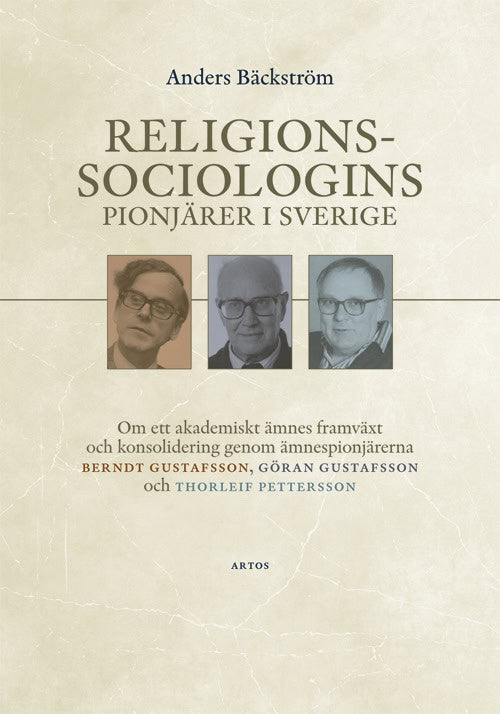 Anders Bäckström : Religionssociologins pionjärer i Sverige : om ett akademiskt ämnes framväxt och konsolidering genom ämnespionjärerna Berndt Gustafsson, Göran Gustafsson och Thorleif Pettersson