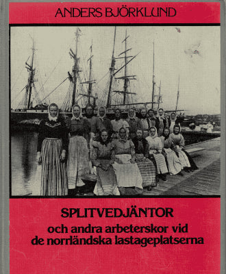 Anders Björklund : Splitvedjäntor. Och andra arbeterskor vid de norrländska lastageplatserna