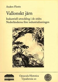 Anders Florén : Vallonskt järn : industriell utveckling i de södra Nederländerna före industrialiseringen / La sidérurgie wallonne : une industrie avant la révolution industrielle?