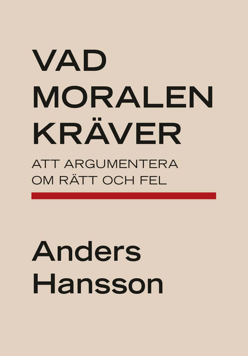 Anders Hansson : Vad moralen kräver : att argumentera om rätt och fel