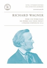 Anders Jarlert : Richard Wagner : Werk und Wirkungen : his works and their impact : a Wagner symposium 2013