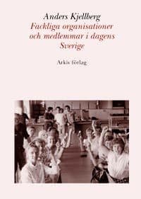 Anders Kjellberg : Fackliga organisationer och medlemmar i dagens Sverige