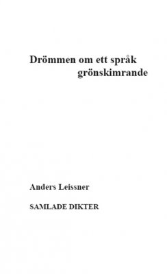 Anders Leissner : Drömmen om ett språk grönskimrande : samlade dikter