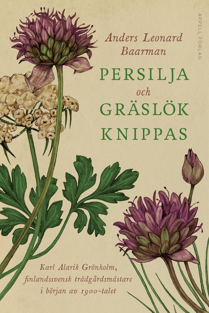 Anders Leonard Baarman : Persilja och gräslök knippas : Karl Alarik Grönholm, finlandssvensk trädgårdsmästare i början av 1900-talet