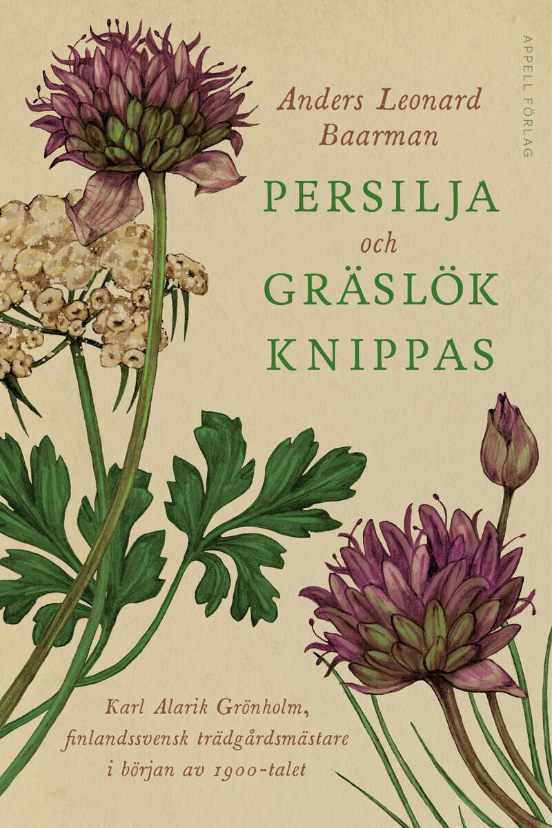 Anders Leonard Baarman : Persilja och gräslök knippas : Karl Alarik Grönholm, finlandssvensk trädgårdsmästare i början av 1900-talet