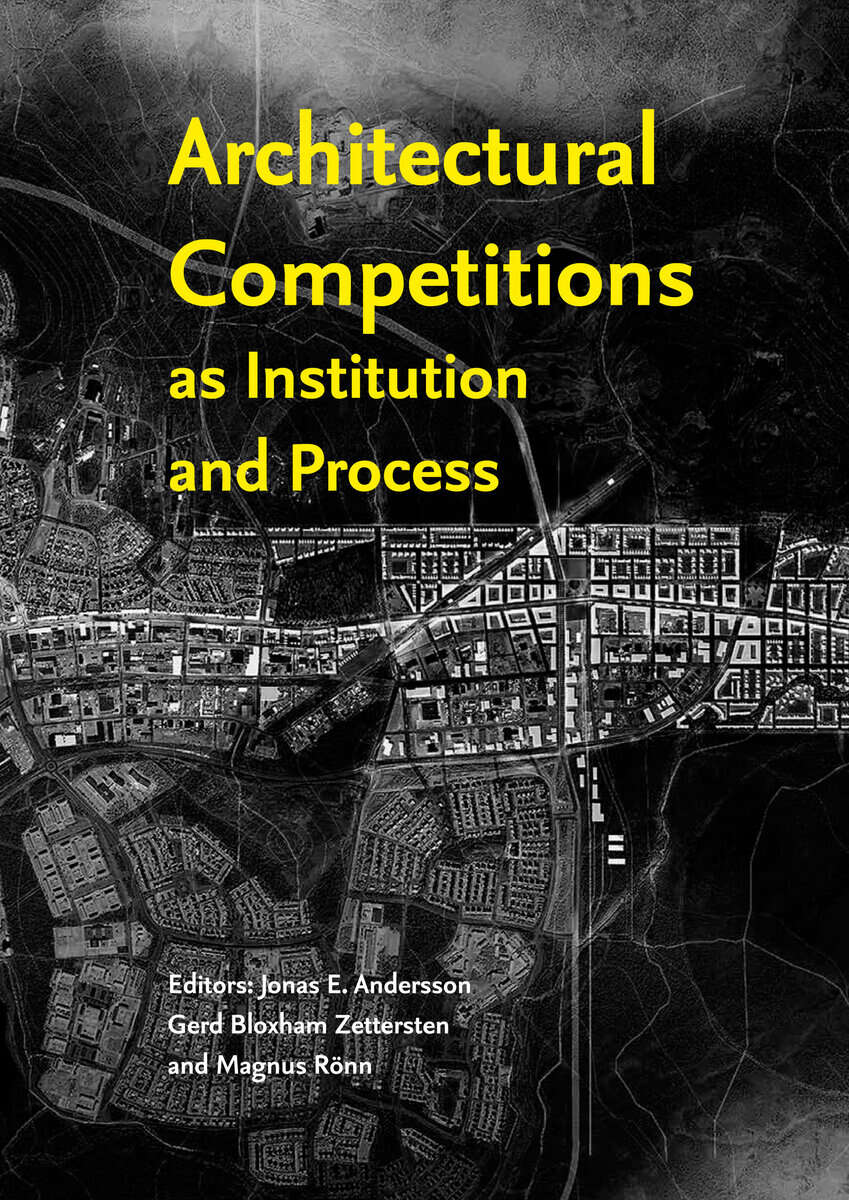 Andersson, Jonas E. ; Bloxham Zettersten, Gerd ; Rönn, Magnus [red.] : Architectural Competitions as Institution and Process