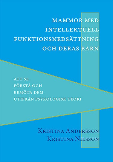 Andersson, Kristina ; Nilsson, Kristina : Mammor med intellektuell funktionsnedsättning och deras barn : att se, förstå och bemöta dem utifrån psykologisk teori