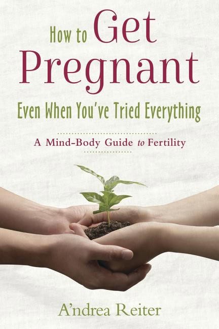Andrea Reiter : How to get pregnant, even when youve tried everything - a mind body guide t