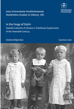 Andrej Kotljarchuk : In the forge of Stalin : Swedish colonists of Ukraine in totalitarian experiments of the Twentieth Century