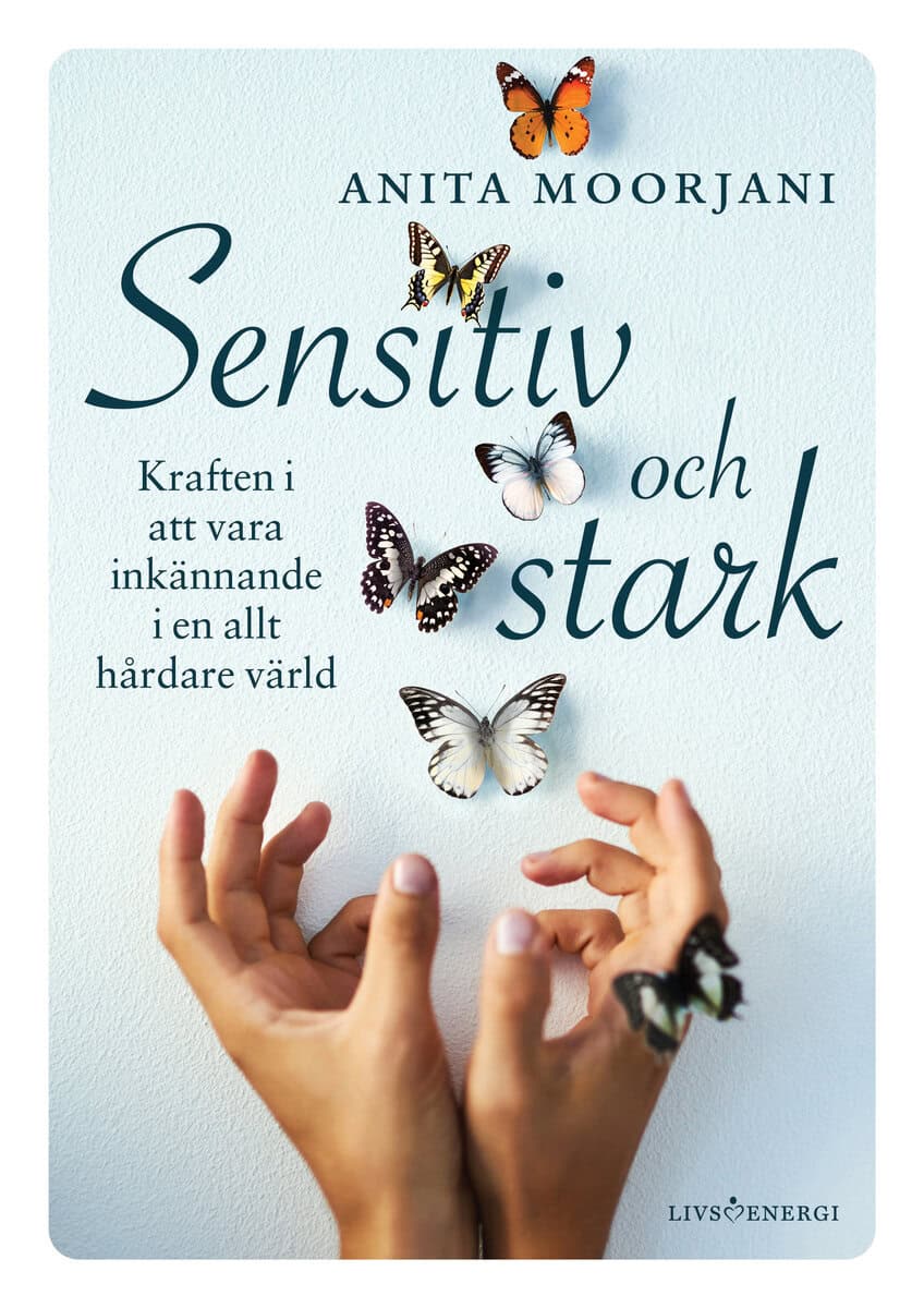 Anita Moorjani : Sensitiv och stark : kraften i att vara inkännande i en allt hårdare värld