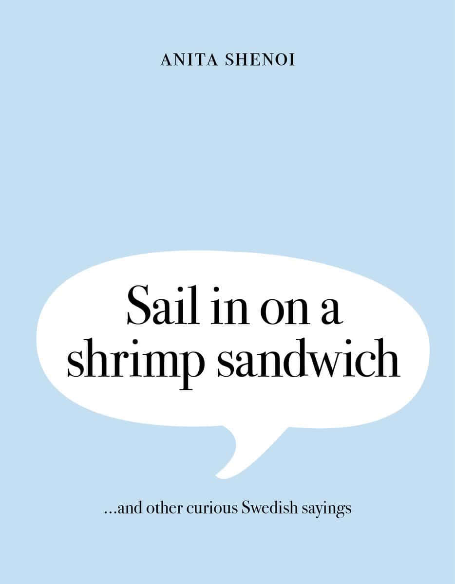 Anita Shenoi : Sail in on a shrimp sandwich ...and other curious Swedish sayings