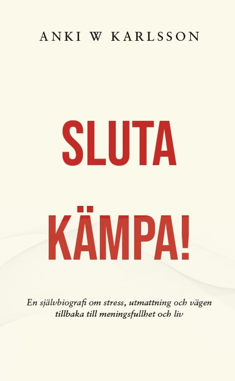 Anki W. Karlsson : Sluta kämpa! : en sjävbiografi om stress, utmattning och vägen tillbaka till meningsfullhet och liv