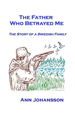 Ann Johansson : The father who betrayed me : the story of a Swedish family