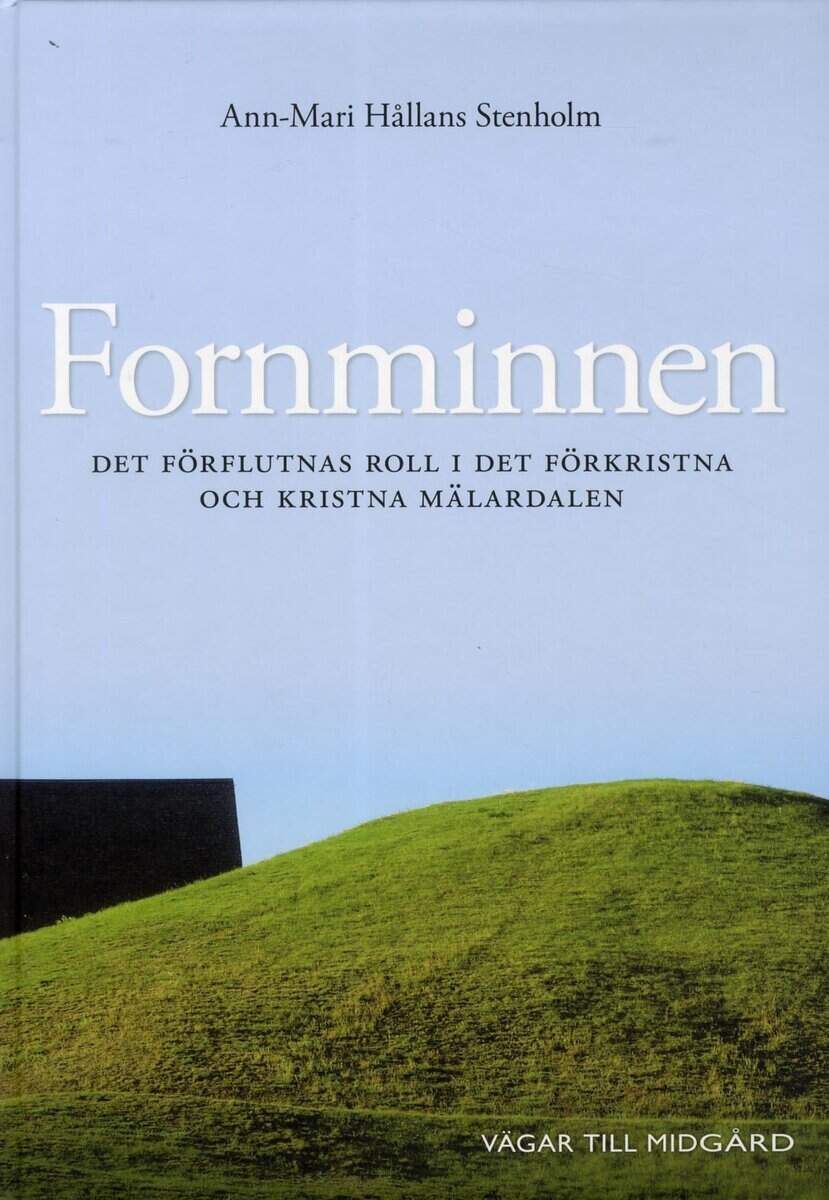 Ann-Mari Hållans Stenholm : Fornminnen : det förflutnas roll i det förkristna och kristna Mälardalen