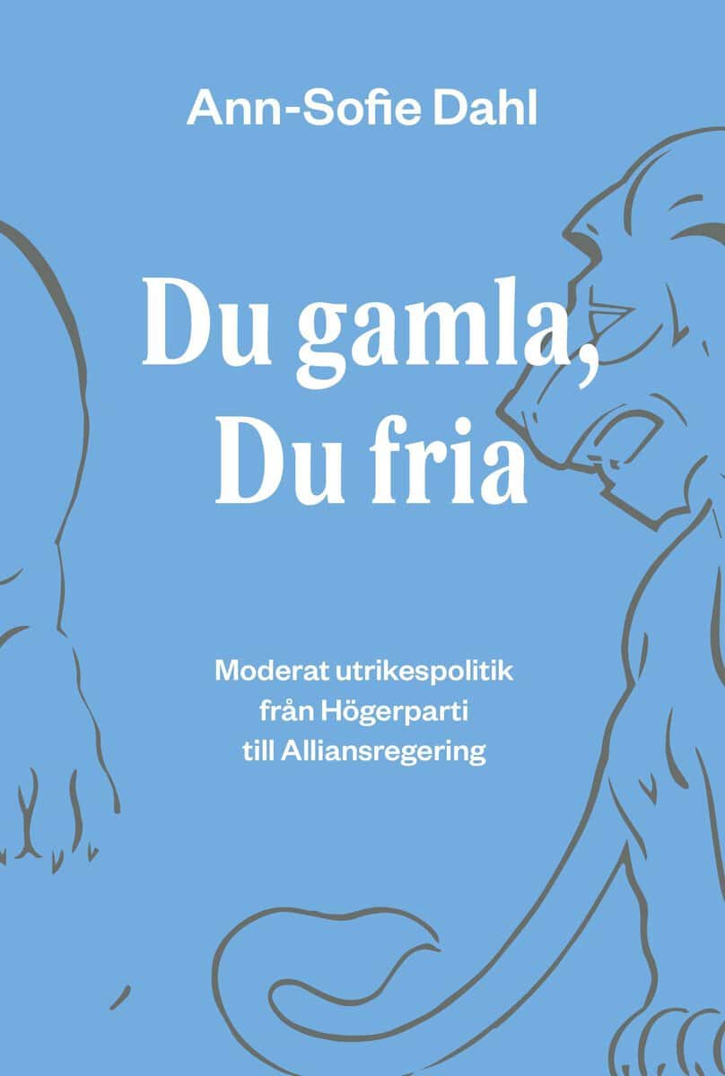 Ann-Sofie Dahl : Du gamla, du fria : moderat utrikespolitik från högerparti till alliansregering