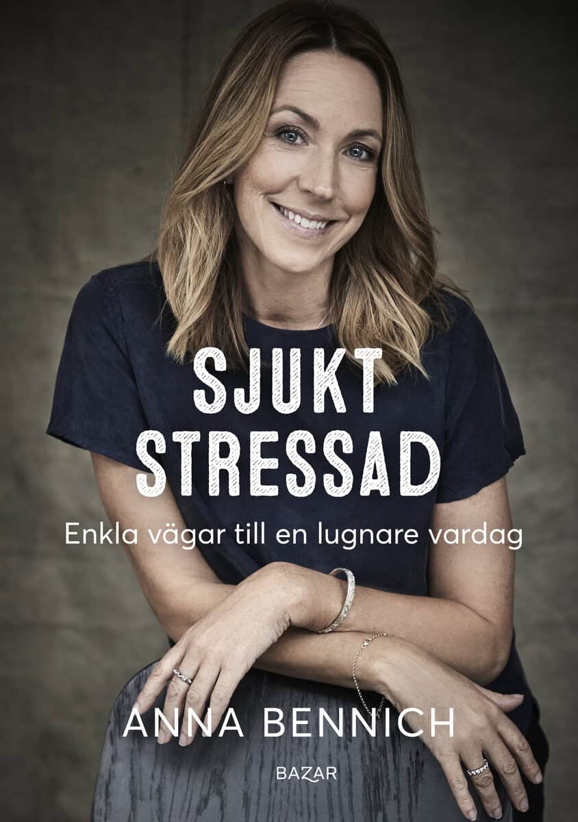 Anna Bennich : Sjukt stressad : enkla vägar till en lugnare vardag