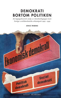 Anna Friberg : Demokrati bortom politiken : en begreppshistorisk analys  av demokratibegreppet inom  Sveriges socialdemokratiska  arbetareparti 1919  –1939