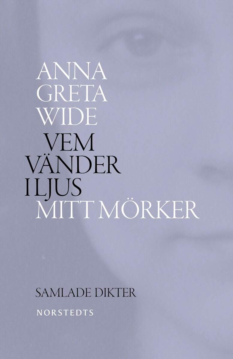 Anna Greta Wide : Vem vänder i ljus mitt mörker : samlade dikter 1942-1964