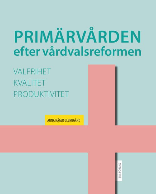 Anna Häger Glenngård : Primärvården efter vårdvalsreformen: valfrihet, kvalitet och produktivitet