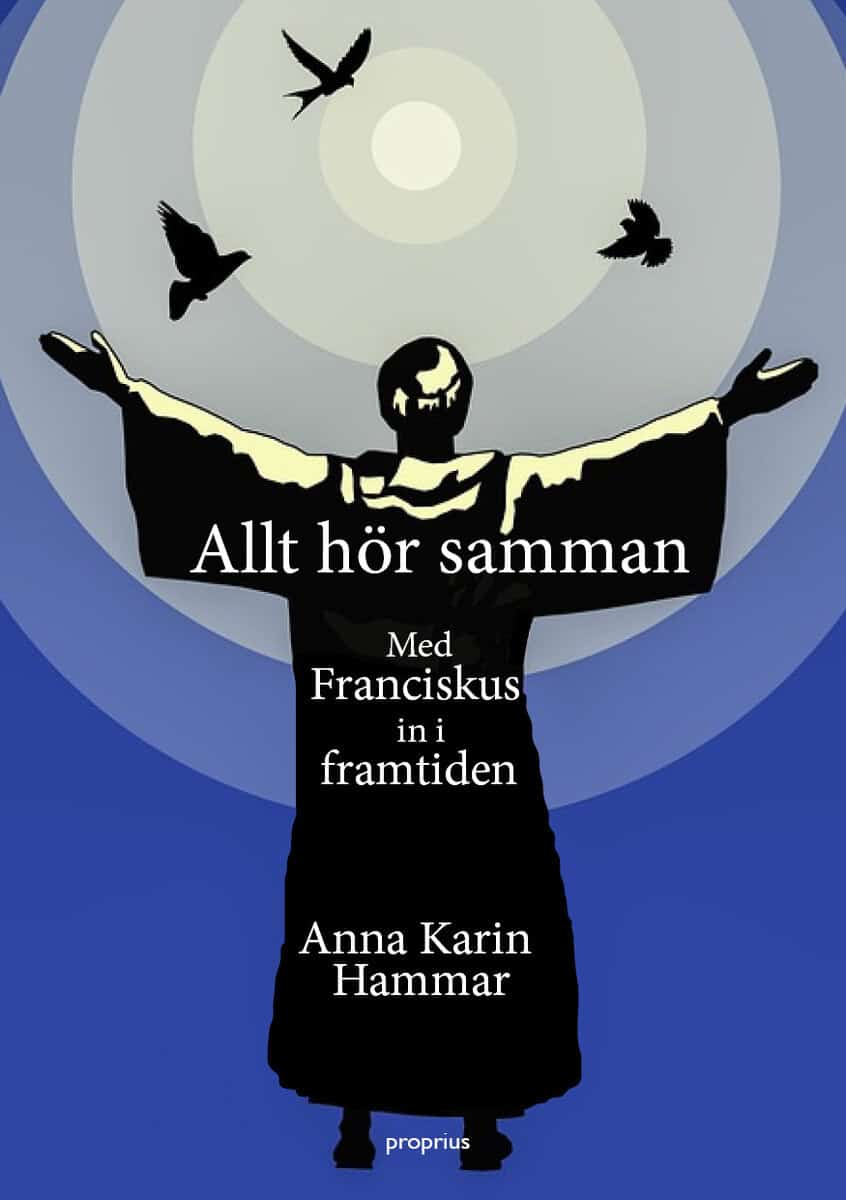 Anna Karin Hammar : Allt hör samman - Med Franciskus in i framtiden