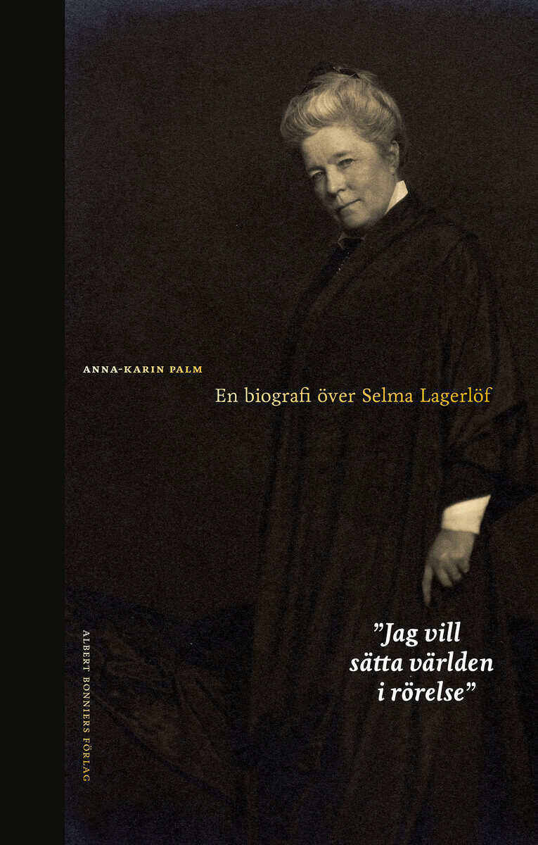 Anna-Karin Palm : Jag vill sätta världen i rörelse : en biografi över Selma Lagerlöf