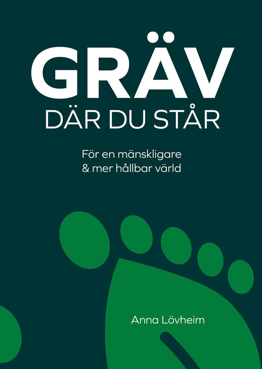 Anna Lövheim : Gräv där du står : för en mänskligare & mer hållbar värld
