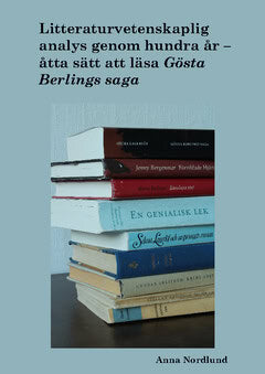 Anna Nordlund : Litteraturvetenskaplig analys genom hundra år. Åtta sätt att läsa Gösta Berlings saga