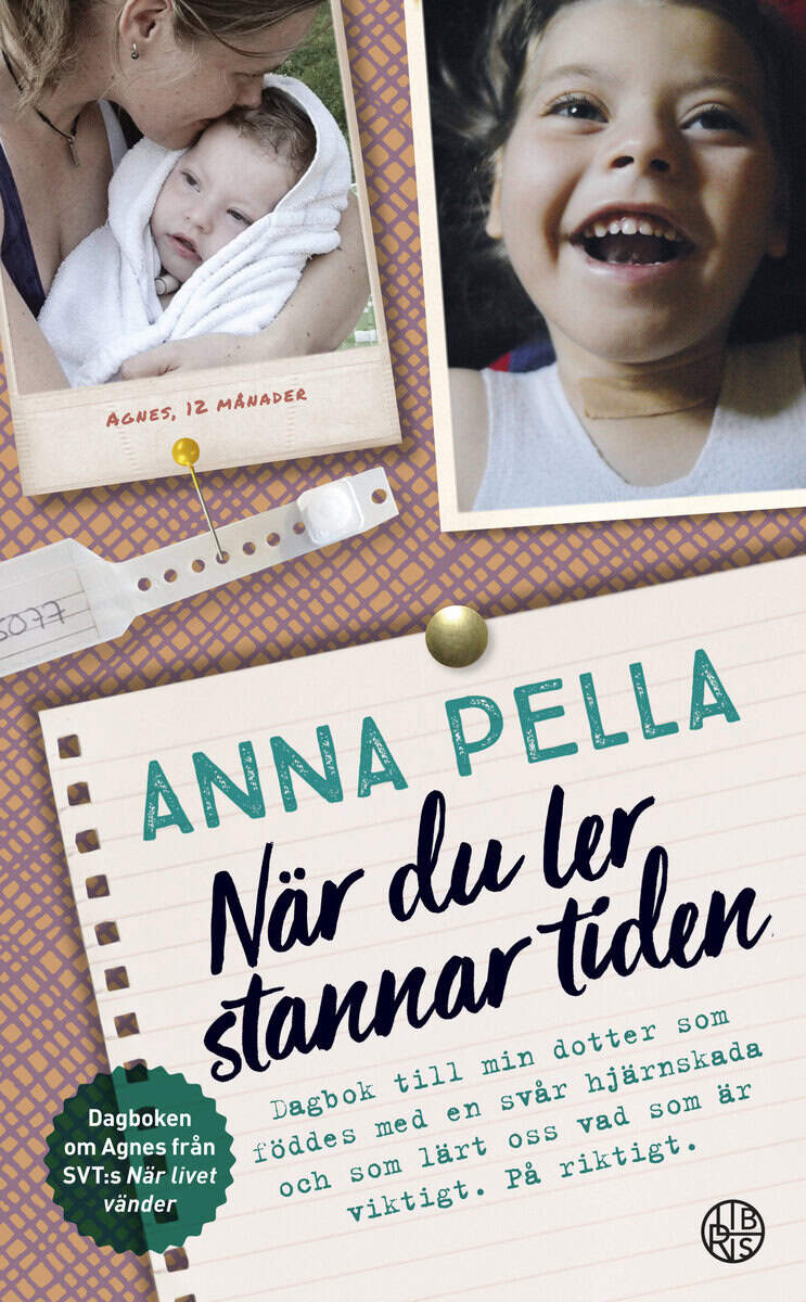 Anna Pella : När du ler stannar tiden : dagbok till min dotter som föddes med en svår hjärnskada och som lärt oss vad som är viktigt. På riktigt. Anna Pella.