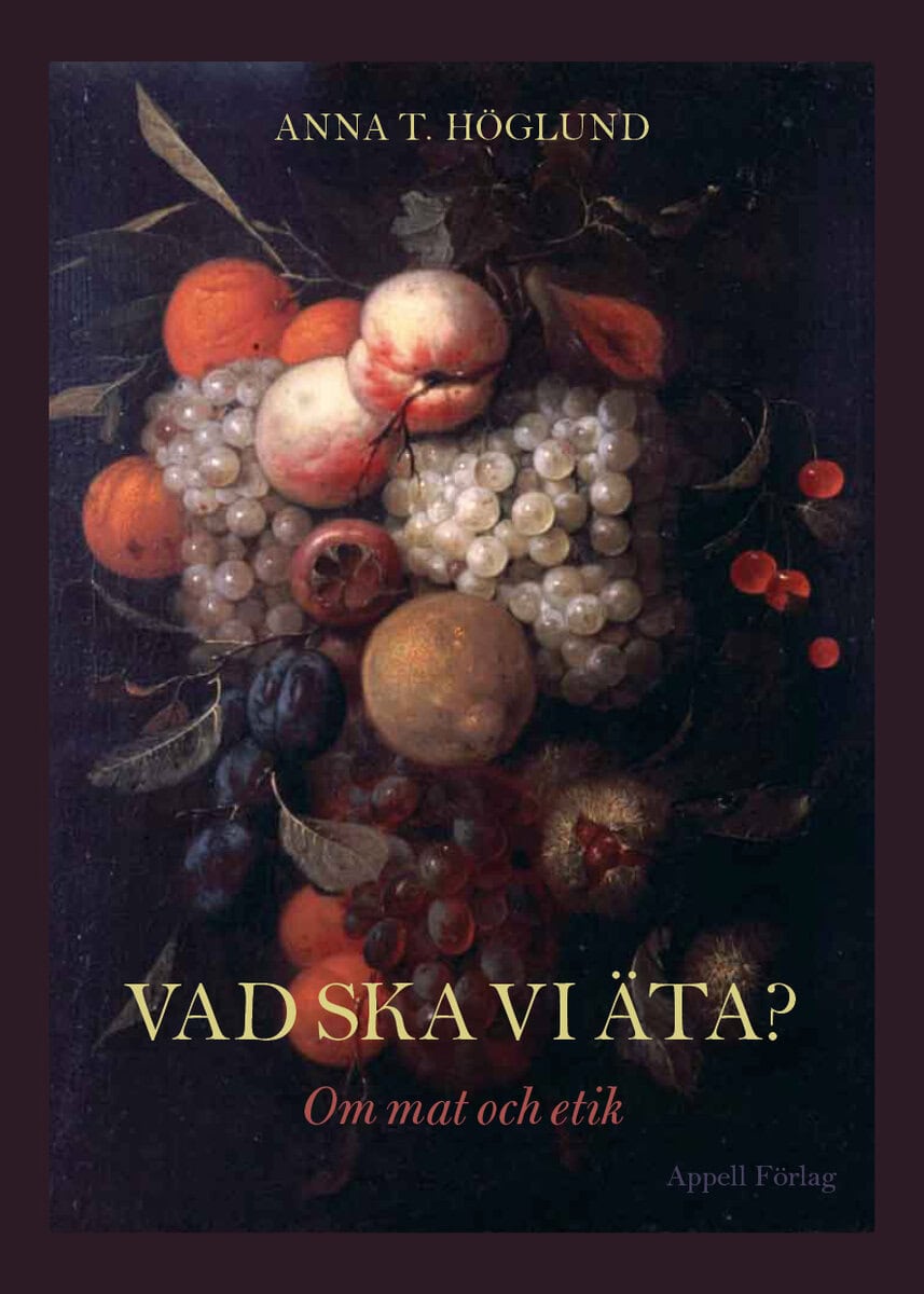 Anna T. Höglund : Vad ska vi äta? : om mat och etik
