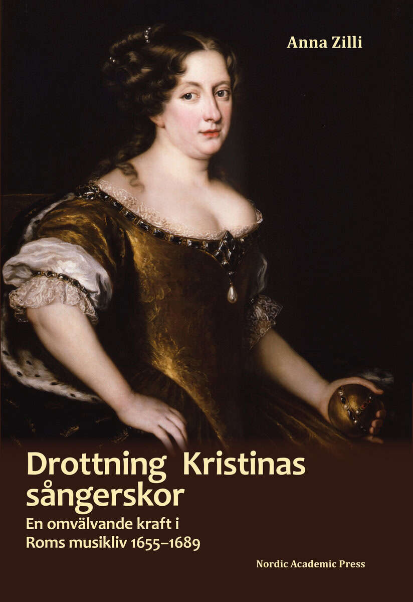 Anna Zilli : Drottning Kristinas sångerskor : en omvälvande kraft i Roms musikliv 1655-1689