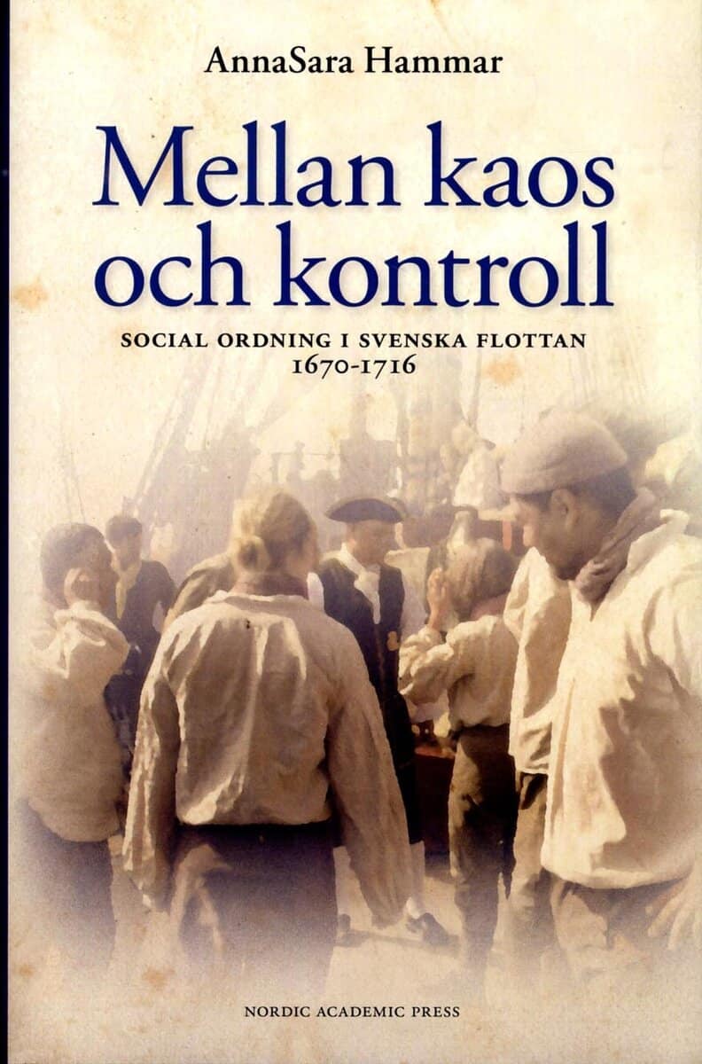 AnnaSara Hammar : Mellan kaos och kontroll : social ordning i flottan 1670-1716