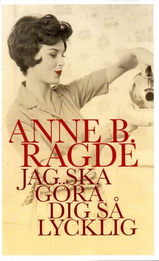 Anne B. Ragde : Jag ska göra dig så lycklig