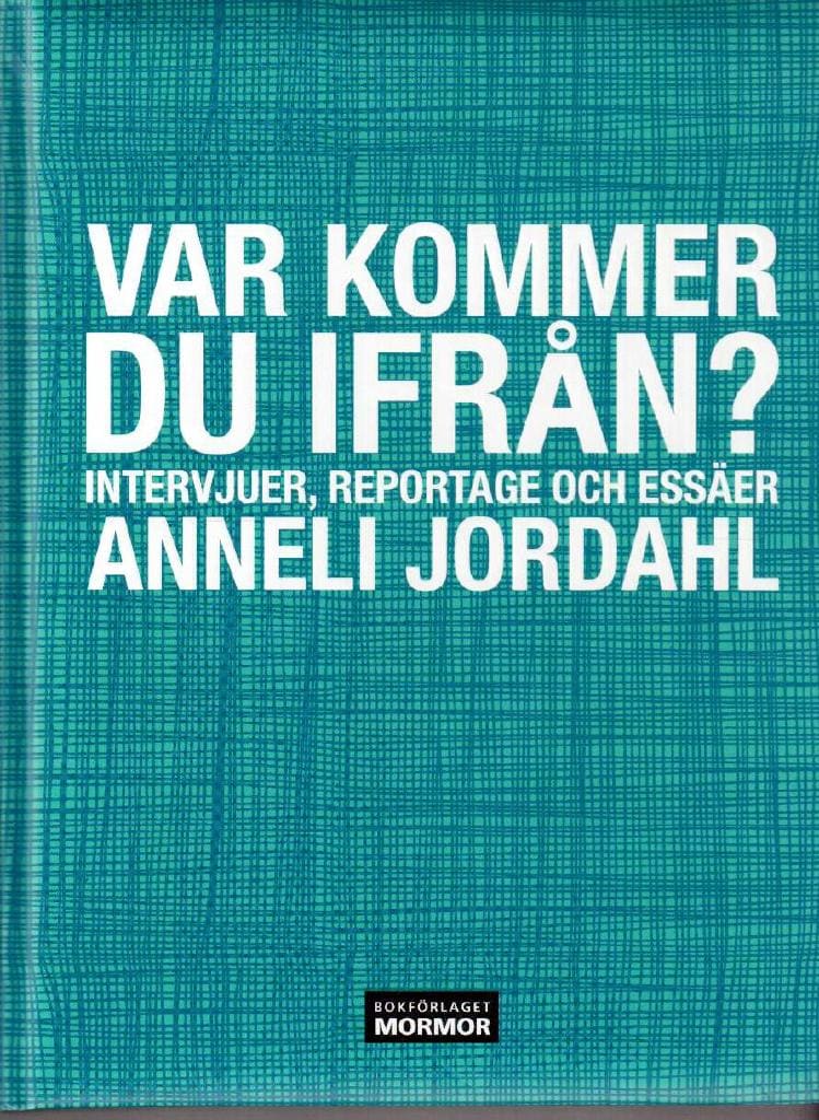 Anneli Jordahl : Var kommer du ifrån? Reportage, intervjuer och essäer
