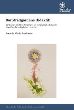 Annelie Maria Fredricson : Barnträdgårdens didaktik : kontinuitet och förändring i talet om material och arbetssätt i tidskriften Barnträdgården 1918-1945