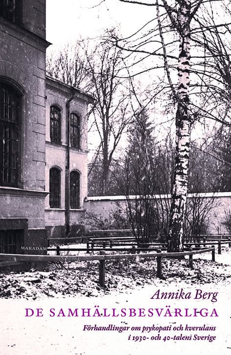 Annika Berg : De samhällsbesvärliga : förhandlingar om psykopati och kverulans i 1930- och 40-talens Sverige