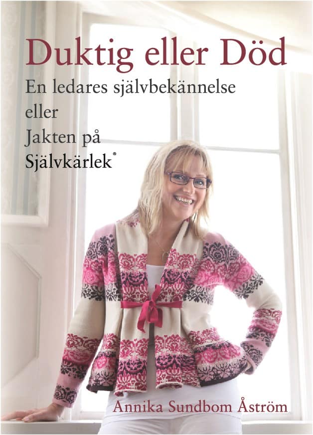 Annika Sundbom Åström : Duktig eller död : en ledares självbekännelse eller jakten på självkärlek