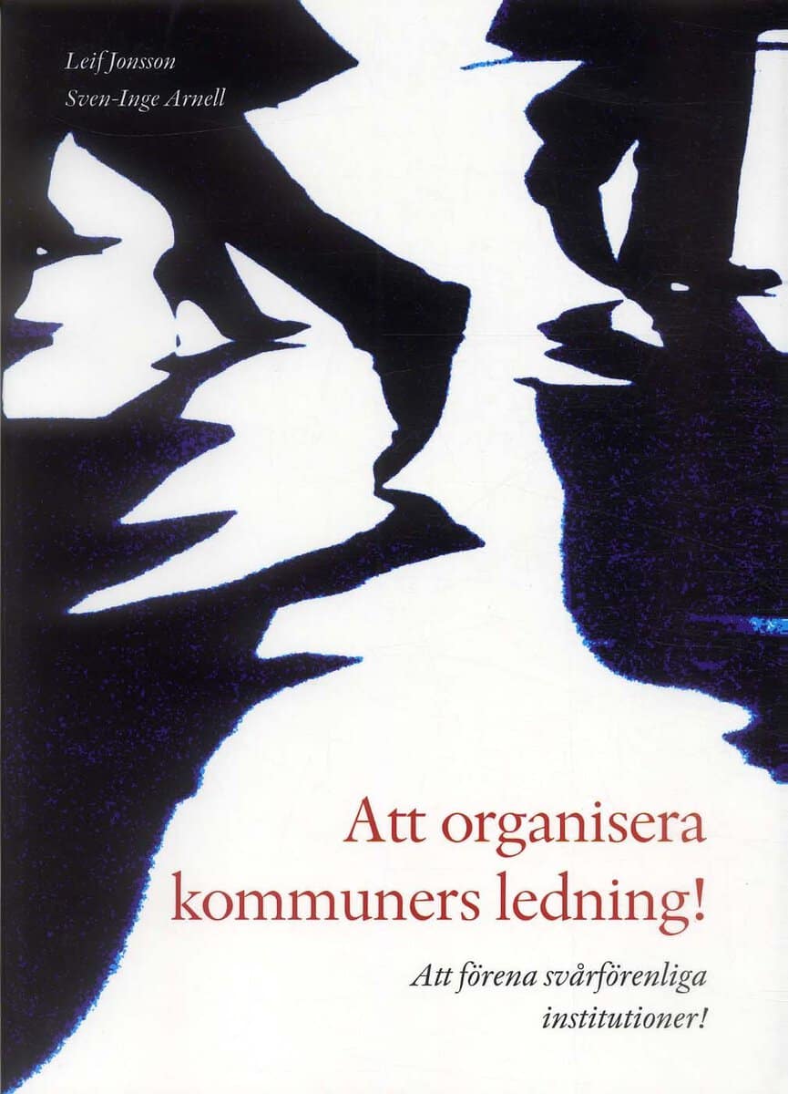 Arnell, Sven-Inge ; Jonsson, Leif : Att organisera kommuners ledning! : att förena svårförenliga institutioner!