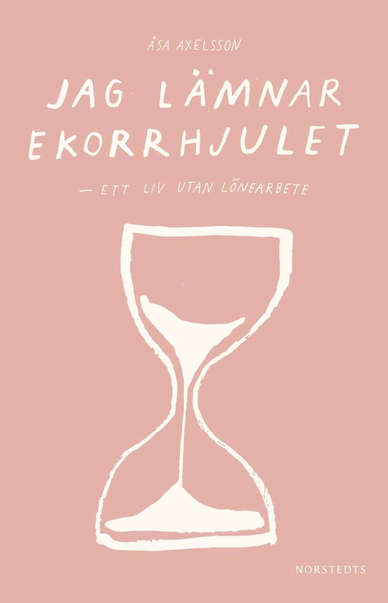 Åsa Axelsson : Jag lämnar ekorrhjulet : ett liv utan lönearbete