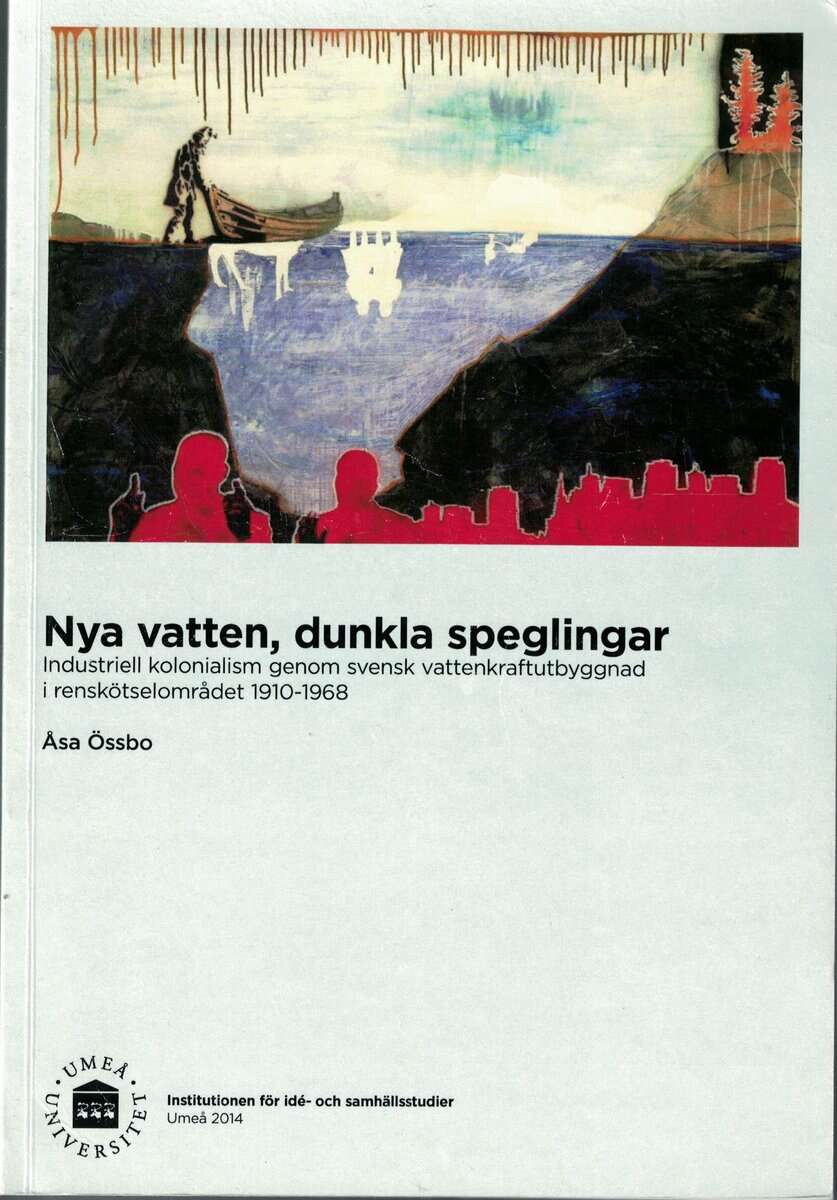Åsa Össbo : Nya vatten, dunkla speglingar industriell kolonialism genom svensk vattenkraftutbyggnad i renskötselområdet 1910-1968