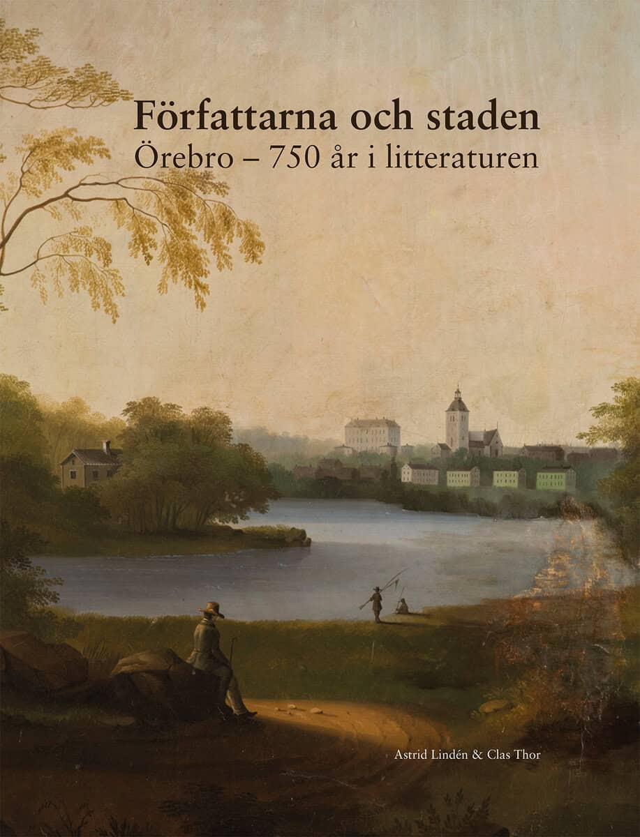 Lindén, Astrid ; Thor, Clas : Författarna och staden : Örebro - 750 år i litteraturen