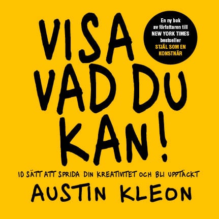 Austin Kleon : Visa vad du kan! : 10 sätt att sprida din kreativitet och bli upptäckt