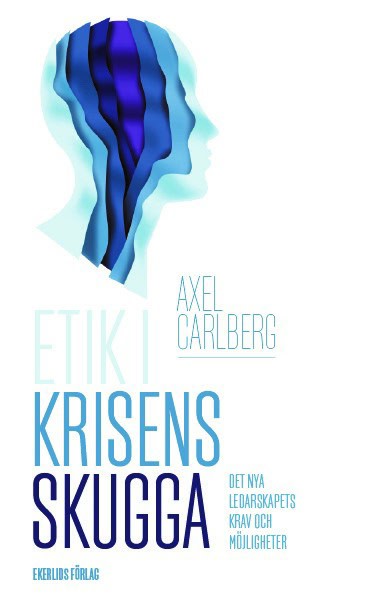 Axel Carlberg : Etik i krisens skugga : det nya ledarskapets krav och möjligheter